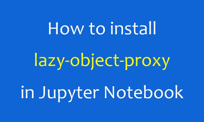 How to install lazy-object-proxy in Jupyter Notebook