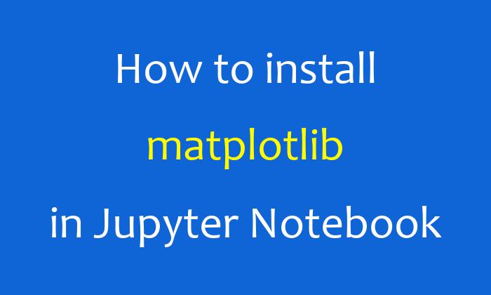 How to install matplotlib in Jupyter Notebook