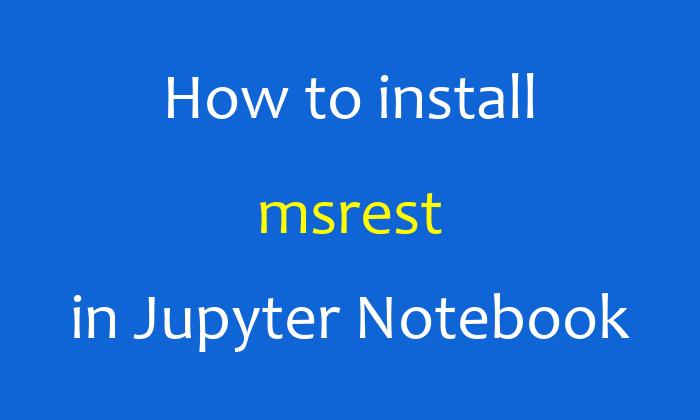 How to install msrest in Jupyter Notebook