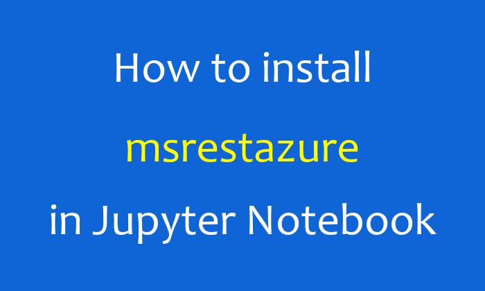 How to install msrestazure in Jupyter Notebook