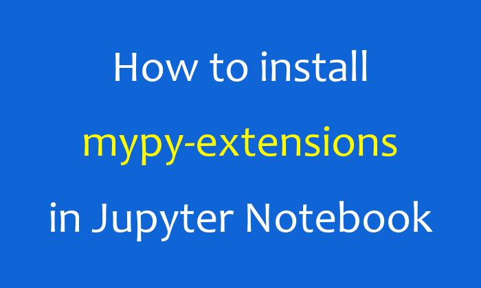 How to install mypy-extensions in Jupyter Notebook