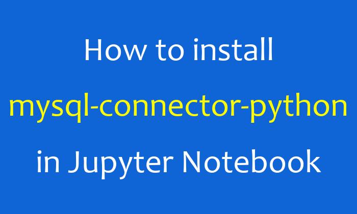How to install mysql-connector-python in Jupyter Notebook