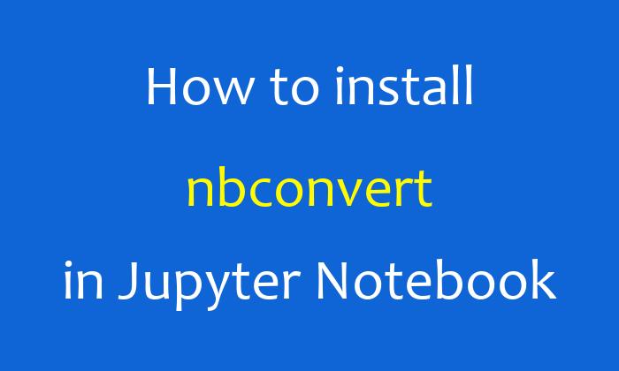 How to install nbconvert in Jupyter Notebook