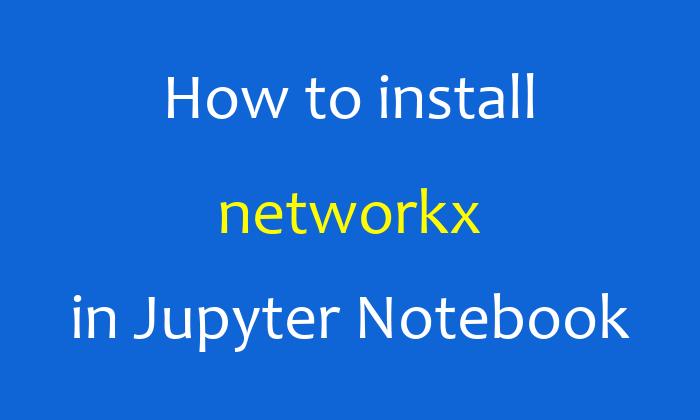 How to install networkx in Jupyter Notebook