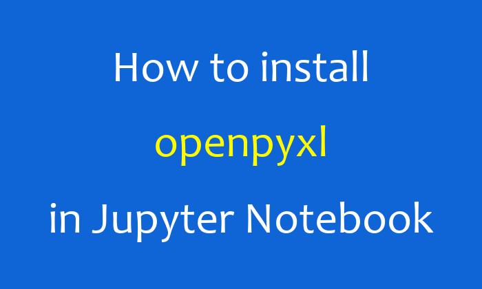 How to install openpyxl in Jupyter Notebook