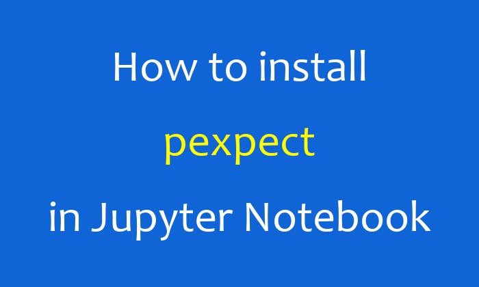 How to install pexpect in Jupyter Notebook