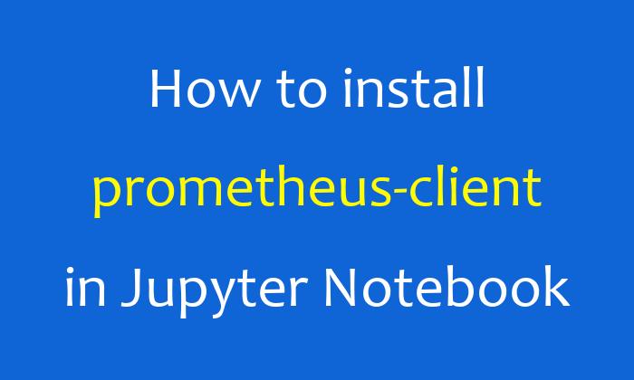 How to install prometheus-client in Jupyter Notebook