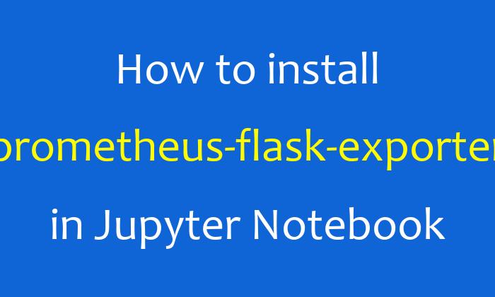 How to install prometheus-flask-exporter in Jupyter Notebook