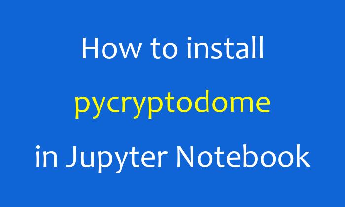 How to install pycryptodome in Jupyter Notebook