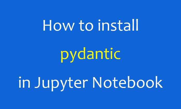 How to install pydantic in Jupyter Notebook