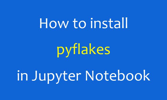 How to install pyflakes in Jupyter Notebook