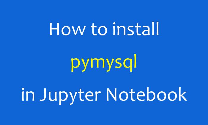 How to install pymysql in Jupyter Notebook