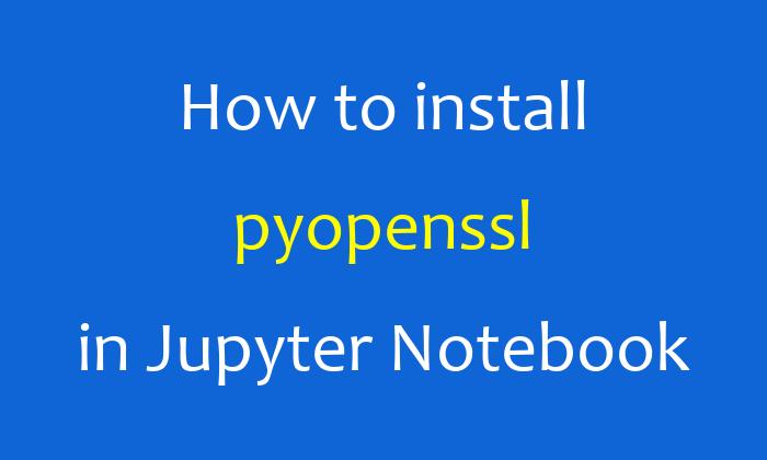 How to install pyopenssl in Jupyter Notebook