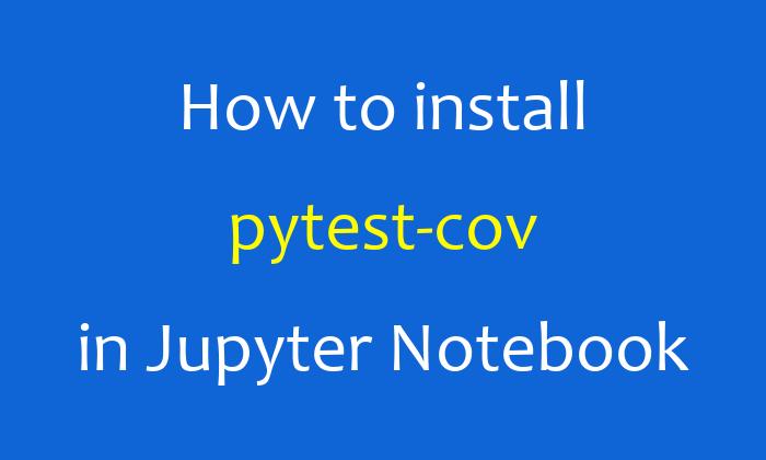 How to install pytest-cov in Jupyter Notebook