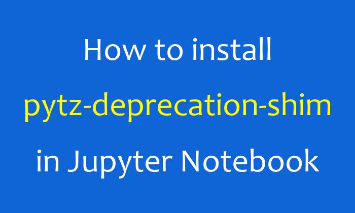 How to install pytz-deprecation-shim in Jupyter Notebook