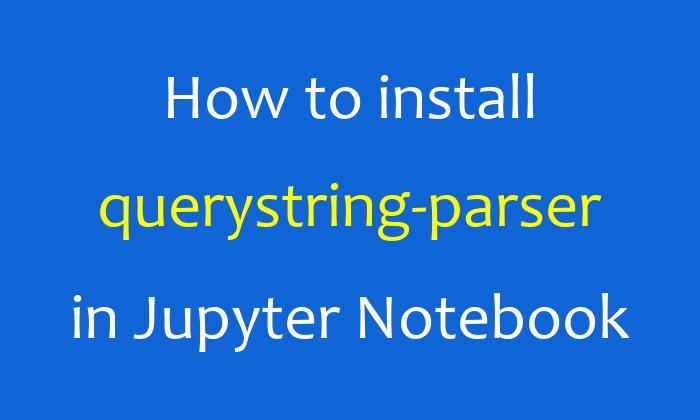How to install querystring-parser in Jupyter Notebook