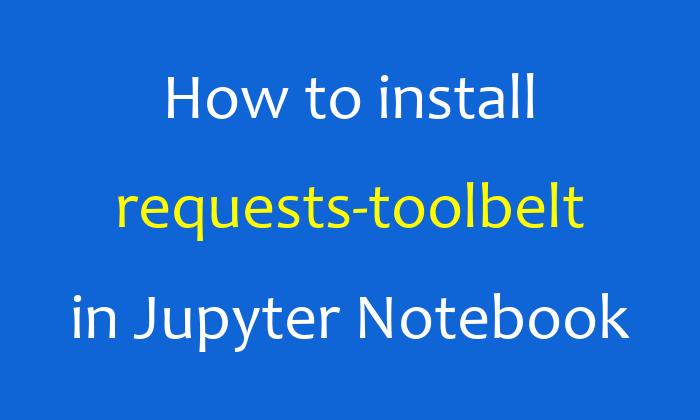 How to install requests-toolbelt in Jupyter Notebook