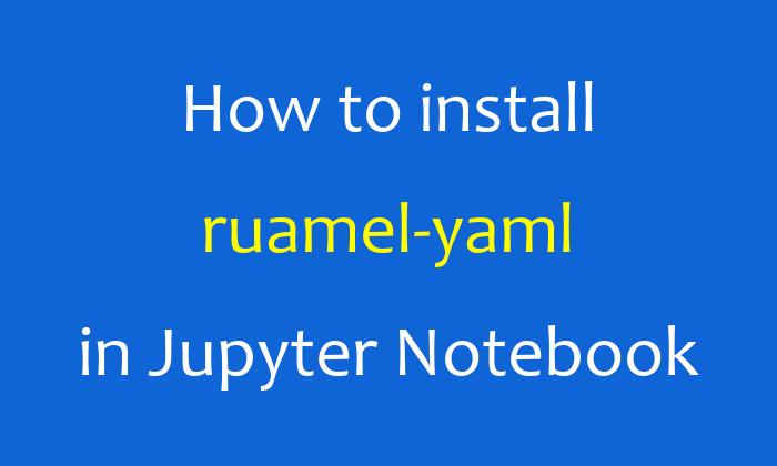 How to install ruamel-yaml in Jupyter Notebook