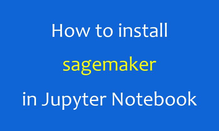How to install sagemaker in Jupyter Notebook