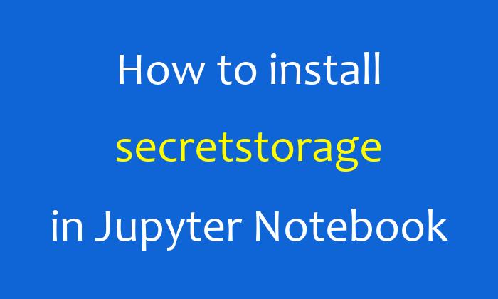 How to install secretstorage in Jupyter Notebook