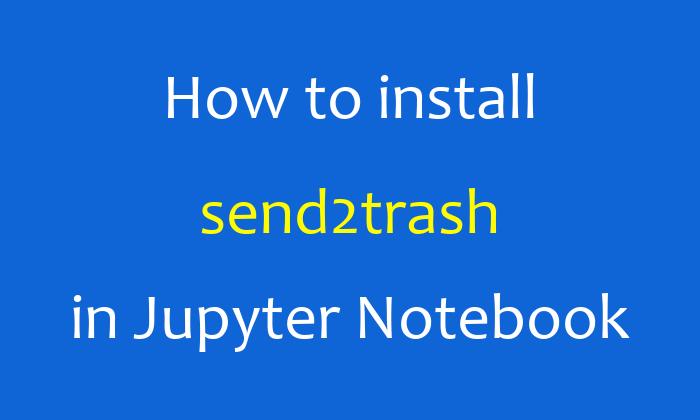 How to install send2trash in Jupyter Notebook