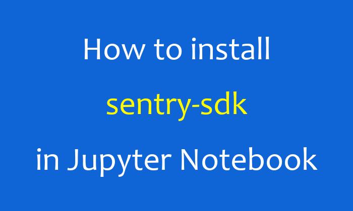 How to install sentry-sdk in Jupyter Notebook