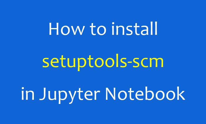 How to install setuptools-scm in Jupyter Notebook