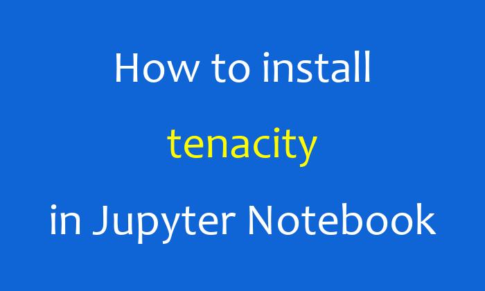 How to install tenacity in Jupyter Notebook