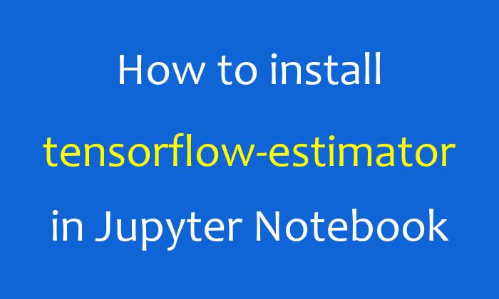 How To Install Tensorflow estimator In Jupyter Notebook AiHints