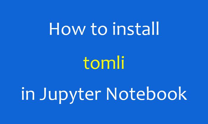 How to install tomli in Jupyter Notebook