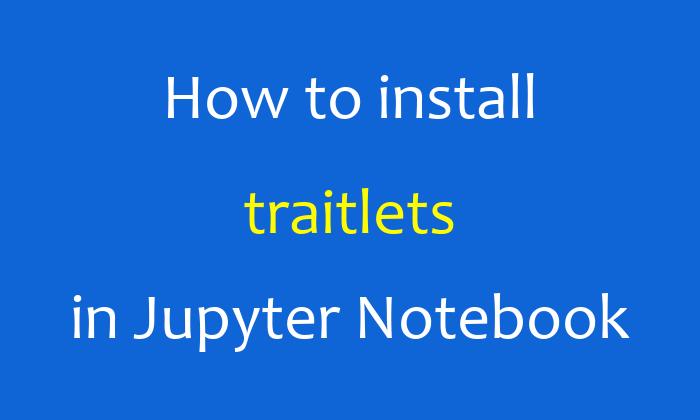 How to install traitlets in Jupyter Notebook