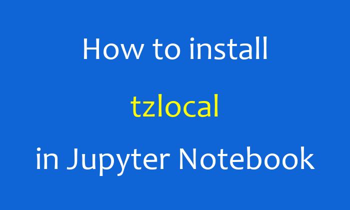 How to install tzlocal in Jupyter Notebook