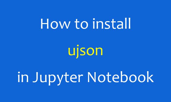 How to install ujson in Jupyter Notebook
