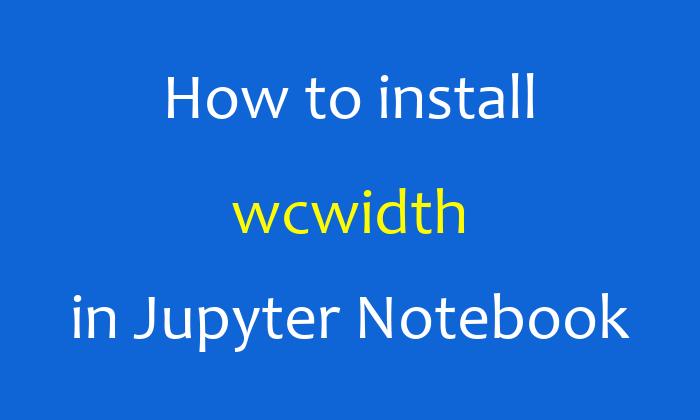 How to install wcwidth in Jupyter Notebook