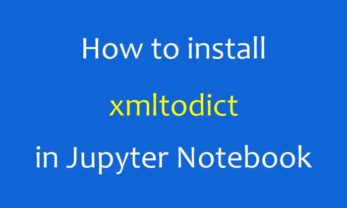 How to install xmltodict in Jupyter Notebook