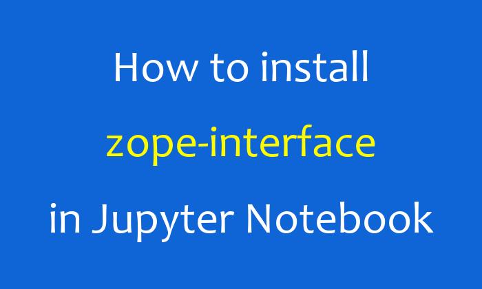 How to install zope-interface in Jupyter Notebook